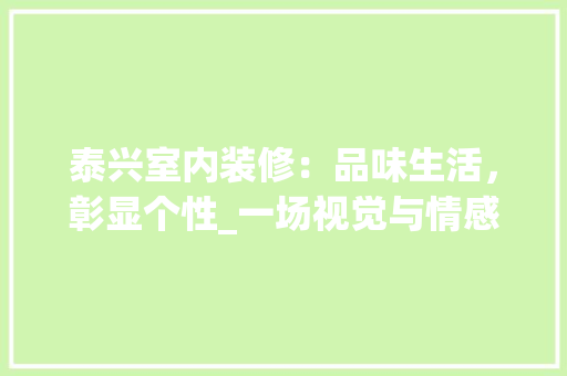 泰兴室内装修：品味生活，彰显个性_一场视觉与情感的盛宴 室内设计