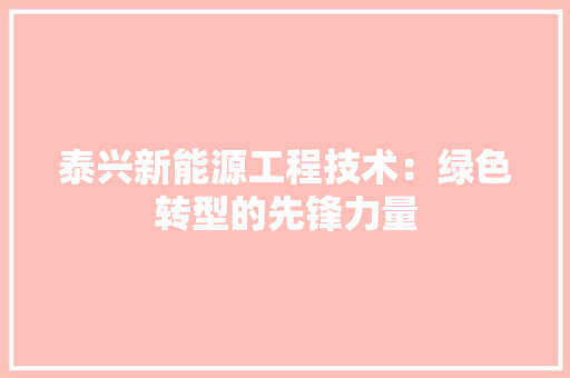 泰兴新能源工程技术：绿色转型的先锋力量 室内设计