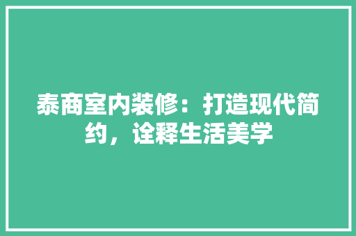 泰商室内装修：打造现代简约，诠释生活美学 室内设计