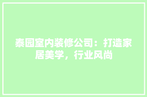 泰园室内装修公司：打造家居美学，行业风尚 室内设计