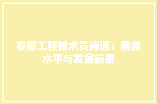 泰国工程技术员待遇：薪资水平与发展前景