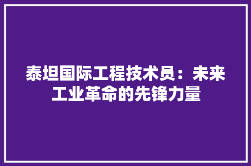 泰坦国际工程技术员：未来工业革命的先锋力量 室内设计