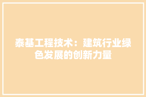 泰基工程技术：建筑行业绿色发展的创新力量 室内设计