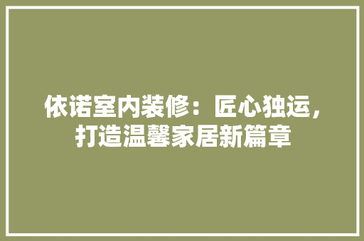 依诺室内装修：匠心独运，打造温馨家居新篇章 家居装修