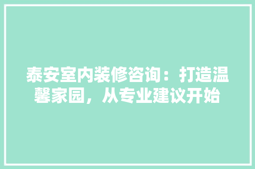 泰安室内装修咨询：打造温馨家园，从专业建议开始 室内设计