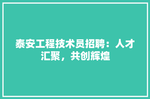 泰安工程技术员招聘：人才汇聚，共创辉煌 室内设计