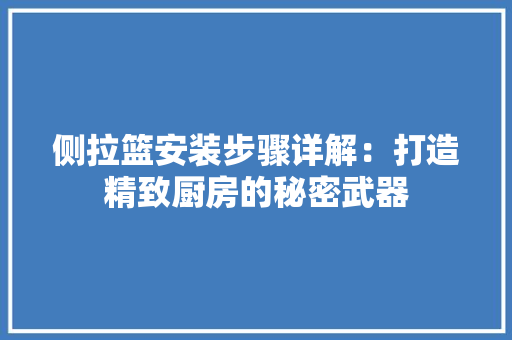 侧拉篮安装步骤详解：打造精致厨房的秘密武器 家居装修