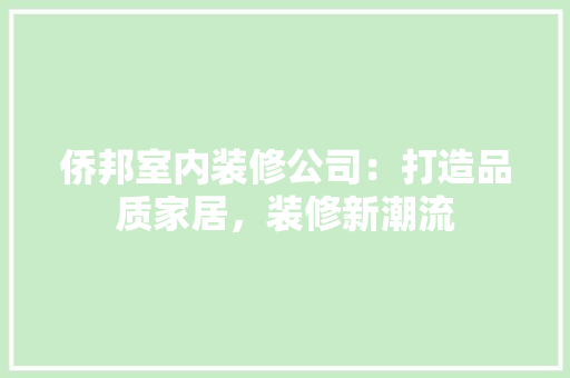 侨邦室内装修公司：打造品质家居，装修新潮流 家居装修