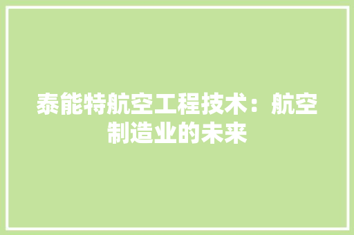 泰能特航空工程技术：航空制造业的未来 室内设计