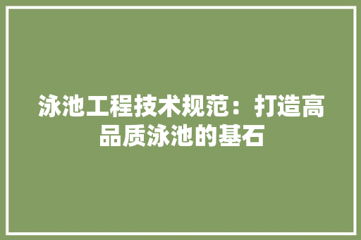 泳池工程技术规范：打造高品质泳池的基石 室内设计