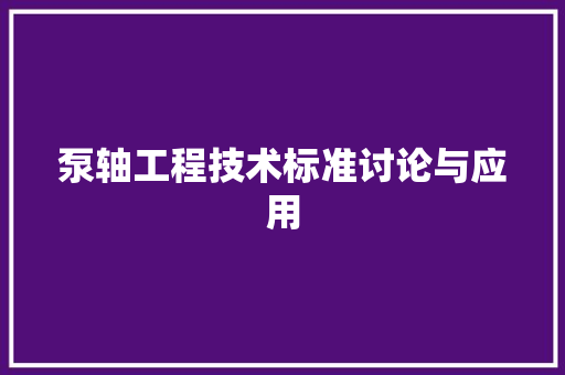 泵轴工程技术标准讨论与应用 室内设计
