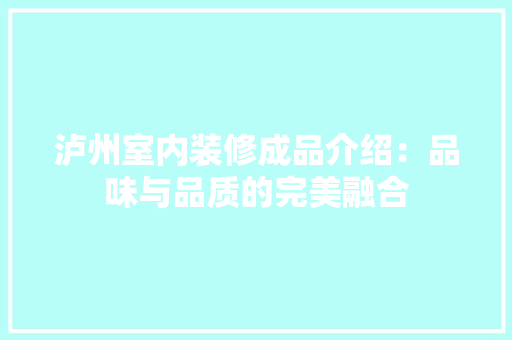 泸州室内装修成品介绍：品味与品质的完美融合 室内设计