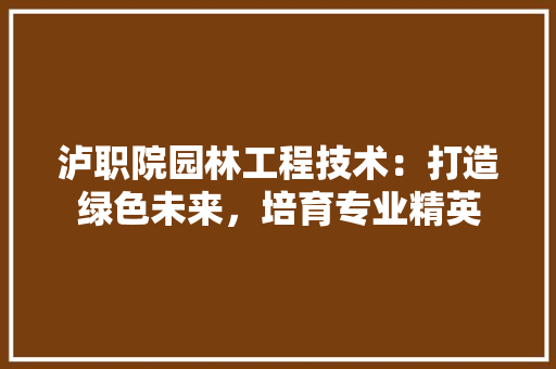 泸职院园林工程技术：打造绿色未来，培育专业精英 室内设计