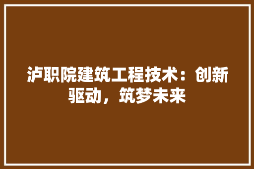泸职院建筑工程技术：创新驱动，筑梦未来 室内设计