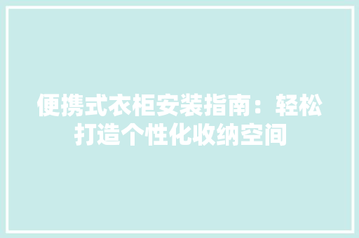 便携式衣柜安装指南：轻松打造个性化收纳空间 家居装修
