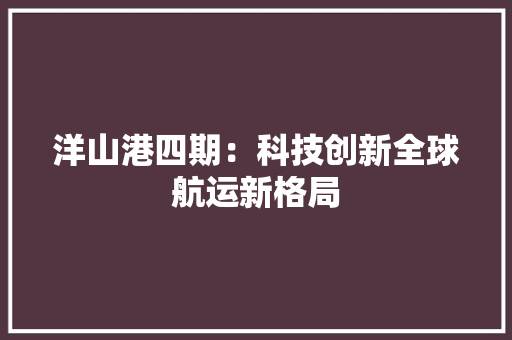 洋山港四期：科技创新全球航运新格局 室内设计