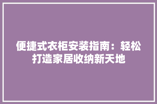 便捷式衣柜安装指南：轻松打造家居收纳新天地 家居装修