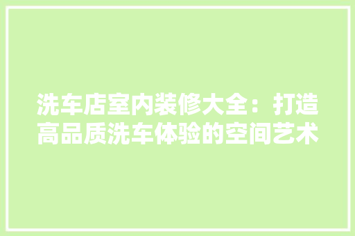 洗车店室内装修大全：打造高品质洗车体验的空间艺术 室内设计
