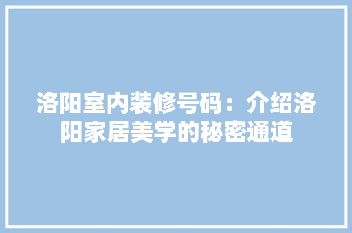 洛阳室内装修号码：介绍洛阳家居美学的秘密通道