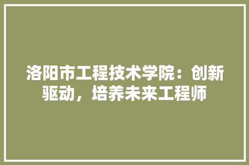 洛阳市工程技术学院：创新驱动，培养未来工程师 室内设计