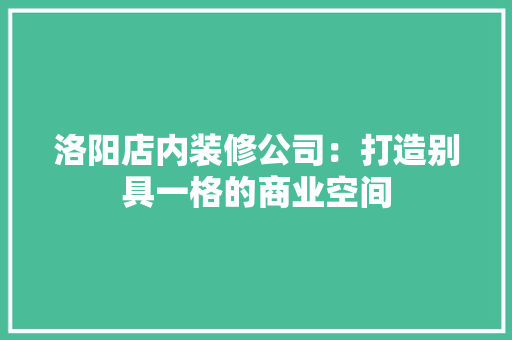 洛阳店内装修公司：打造别具一格的商业空间 室内设计