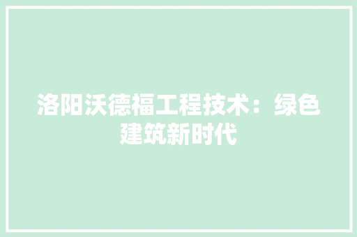 洛阳沃德福工程技术：绿色建筑新时代 室内设计