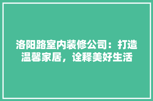 洛阳路室内装修公司：打造温馨家居，诠释美好生活