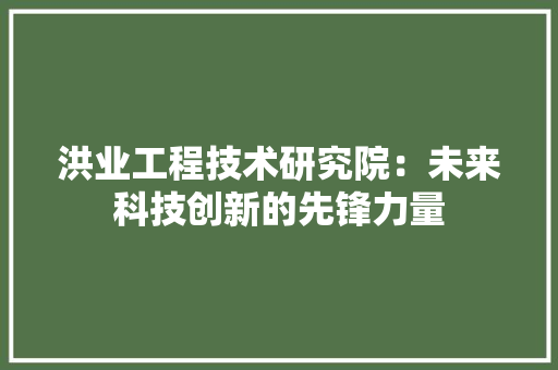 洪业工程技术研究院：未来科技创新的先锋力量 室内设计