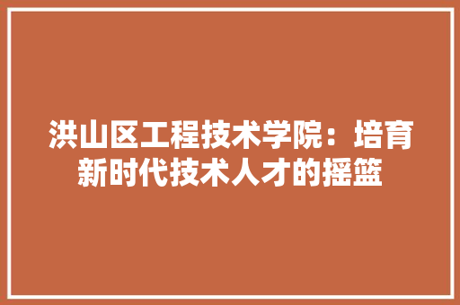 洪山区工程技术学院：培育新时代技术人才的摇篮 室内设计