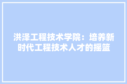 洪泽工程技术学院：培养新时代工程技术人才的摇篮 室内设计