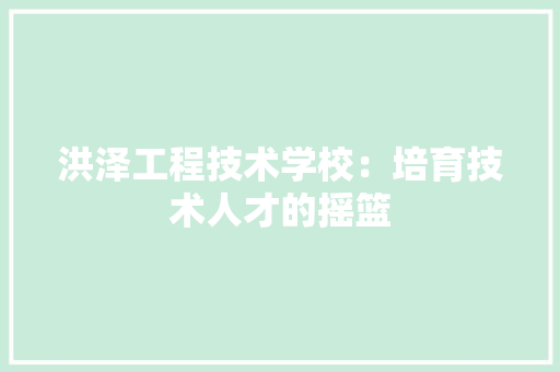 洪泽工程技术学校：培育技术人才的摇篮 室内设计