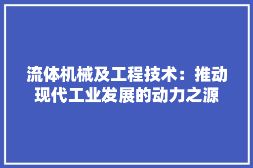 流体机械及工程技术：推动现代工业发展的动力之源 室内设计