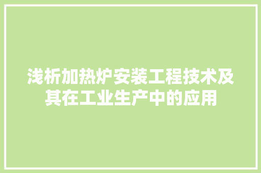 浅析加热炉安装工程技术及其在工业生产中的应用 室内设计
