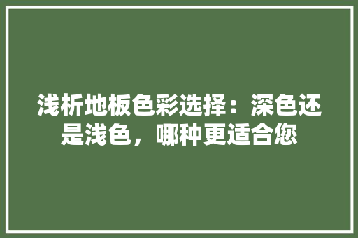 浅析地板色彩选择：深色还是浅色，哪种更适合您 室内设计