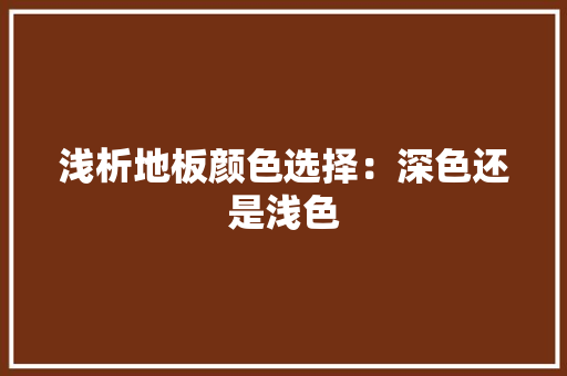 浅析地板颜色选择：深色还是浅色 室内设计