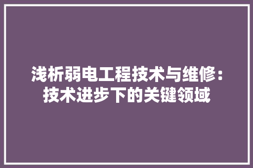 浅析弱电工程技术与维修：技术进步下的关键领域