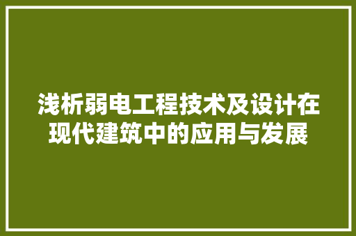 浅析弱电工程技术及设计在现代建筑中的应用与发展
