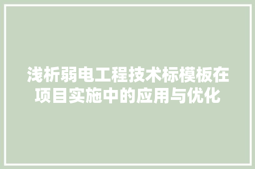 浅析弱电工程技术标模板在项目实施中的应用与优化 室内设计