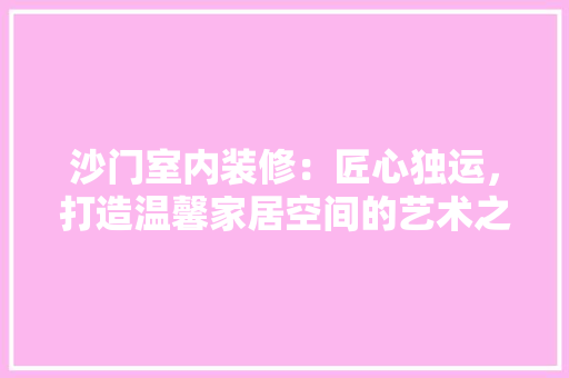 沙门室内装修：匠心独运，打造温馨家居空间的艺术之旅 室内设计