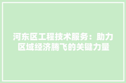 河东区工程技术服务：助力区域经济腾飞的关键力量