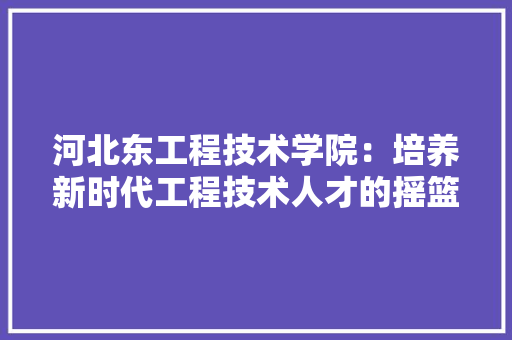 河北东工程技术学院：培养新时代工程技术人才的摇篮 室内设计