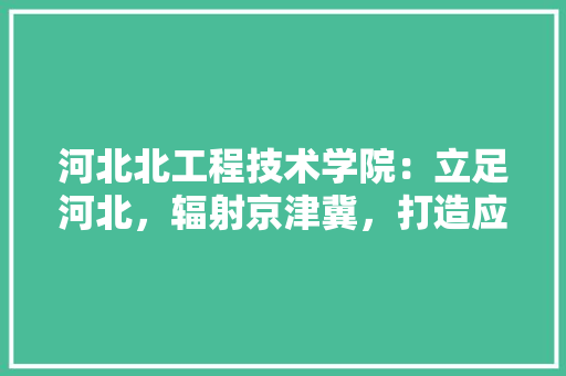 河北北工程技术学院：立足河北，辐射京津冀，打造应用型人才摇篮 室内设计