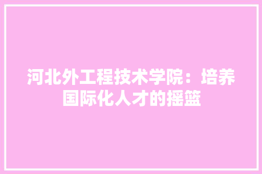 河北外工程技术学院：培养国际化人才的摇篮 室内设计