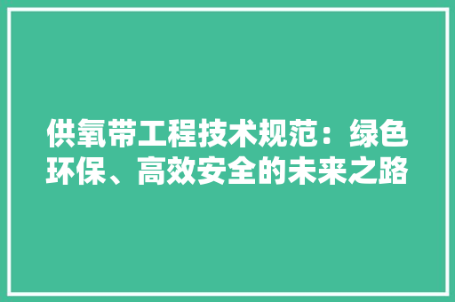 供氧带工程技术规范：绿色环保、高效安全的未来之路 家居装修