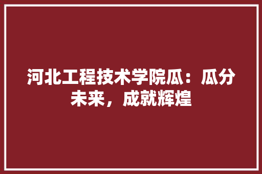 河北工程技术学院瓜：瓜分未来，成就辉煌 室内设计