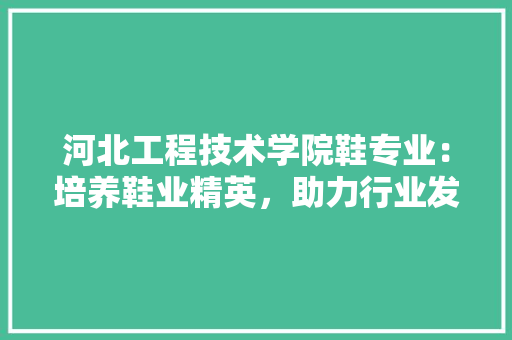 河北工程技术学院鞋专业：培养鞋业精英，助力行业发展 室内设计