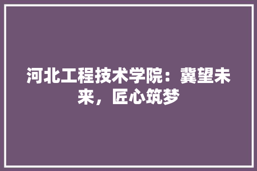 河北工程技术学院：冀望未来，匠心筑梦 室内设计