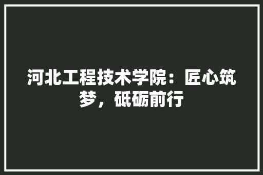 河北工程技术学院：匠心筑梦，砥砺前行 室内设计