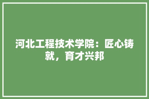 河北工程技术学院：匠心铸就，育才兴邦 室内设计