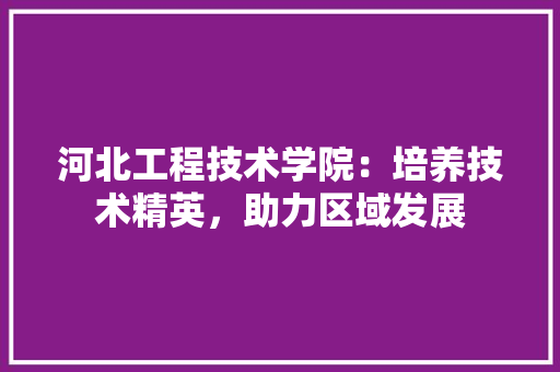 河北工程技术学院：培养技术精英，助力区域发展 室内设计